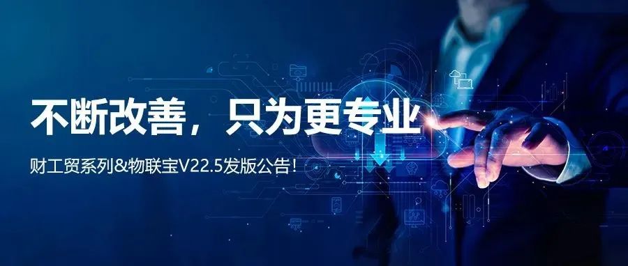 【管家婆】管家婆財(cái)/工貿(mào)系列V22.5發(fā)版公告丨不斷改善，只為更專業(yè)